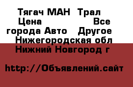  Тягач МАН -Трал  › Цена ­ 5.500.000 - Все города Авто » Другое   . Нижегородская обл.,Нижний Новгород г.